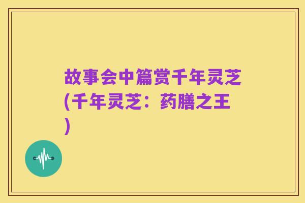 故事会中篇赏千年灵芝(千年灵芝：药膳之王)