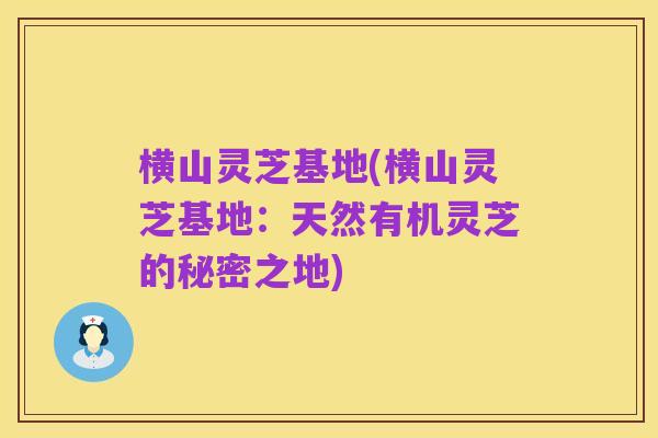 横山灵芝基地(横山灵芝基地：天然有机灵芝的秘密之地)