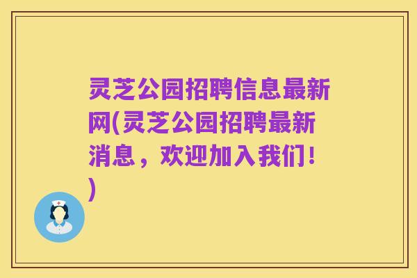 灵芝公园招聘信息最新网(灵芝公园招聘最新消息,欢迎加入我们!)