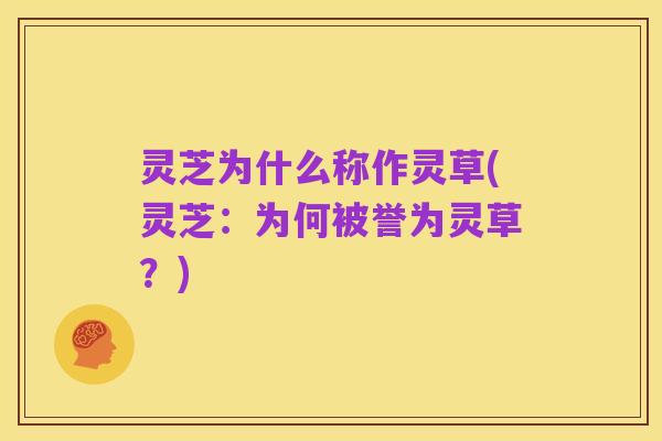 灵芝为什么称作灵草(灵芝：为何被誉为灵草？)