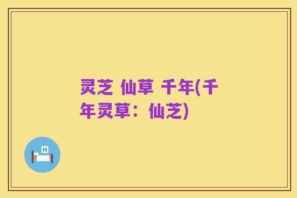 灵芝 仙草 千年(千年灵草:仙芝)