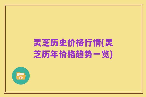 灵芝历史价格行情(灵芝历年价格趋势一览)