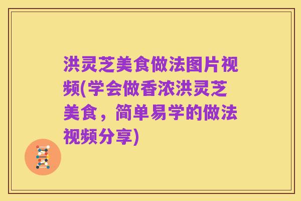 洪灵芝美食做法图片视频(学会做香浓洪灵芝美食,简单易学的做法视频分享)