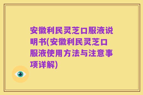 安徽利民灵芝口服液说明书(安徽利民灵芝口服液使用方法与注意事项详解)