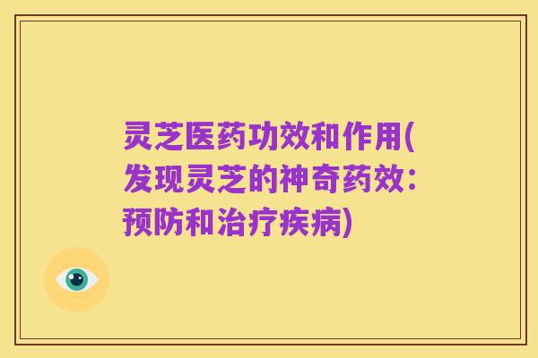 灵芝医药功效和作用(发现灵芝的神奇药效:预防和治疗疾病)