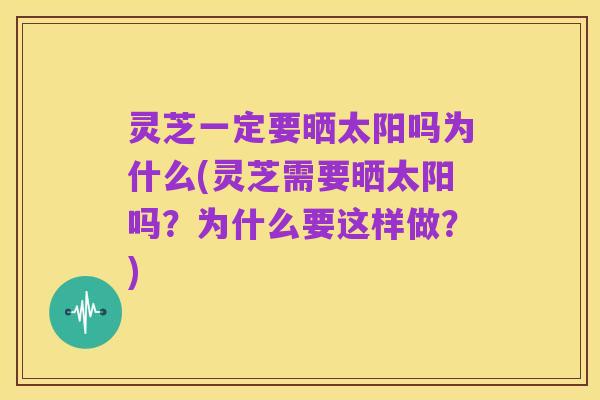 灵芝一定要晒太阳吗为什么(灵芝需要晒太阳吗？为什么要这样做？)