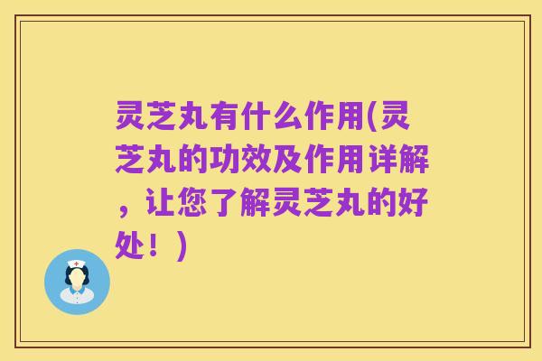 灵芝丸有什么作用(灵芝丸的功效及作用详解,让您了解灵芝丸的好处!)