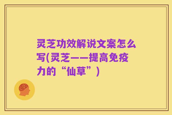 灵芝功效解说文案怎么写(灵芝——提高免疫力的“仙草”)