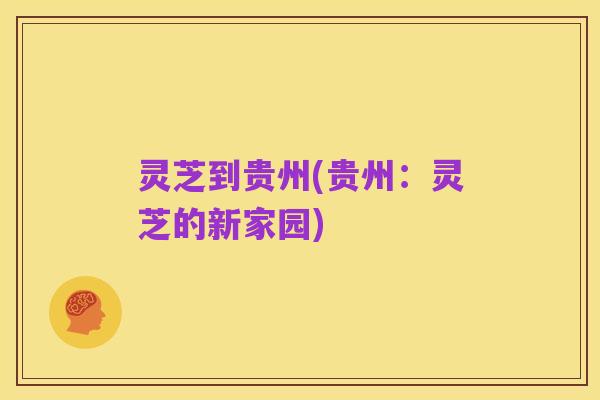灵芝到贵州(贵州:灵芝的新家园)