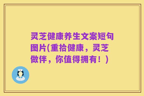 灵芝健康养生文案短句图片(重拾健康,灵芝做伴,你值得拥有!)