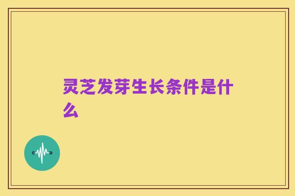 灵芝发芽生长条件是什么