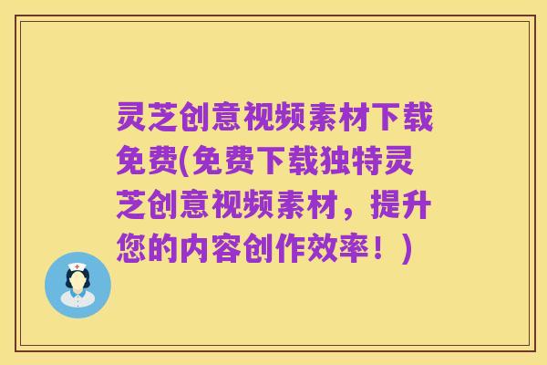 灵芝创意视频素材下载免费(免费下载独特灵芝创意视频素材，提升您的内容创作效率！)