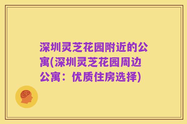 深圳灵芝花园附近的公寓(深圳灵芝花园周边公寓：优质住房选择)