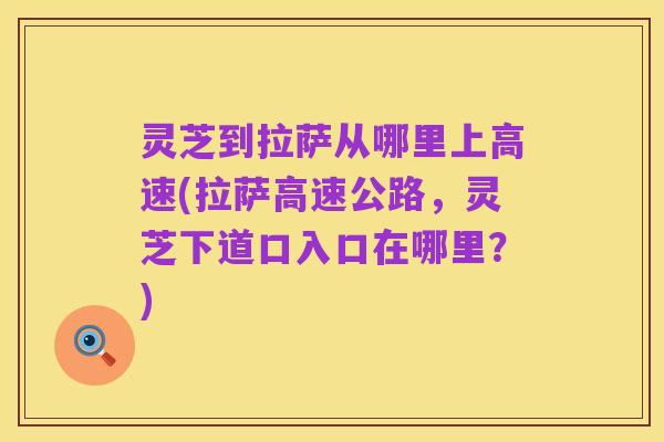 灵芝到拉萨从哪里上高速(拉萨高速公路,灵芝下道口入口在哪里?)