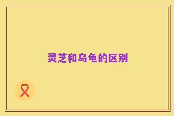 灵芝和乌龟的区别