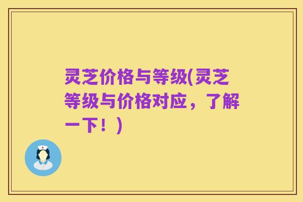 灵芝价格与等级(灵芝等级与价格对应，了解一下！)