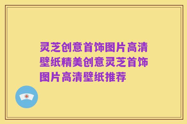 灵芝创意首饰图片高清壁纸精美创意灵芝首饰图片高清壁纸推荐