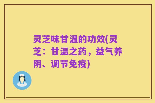 灵芝味甘温的功效(灵芝:甘温之药,益气养阴、调节免疫)