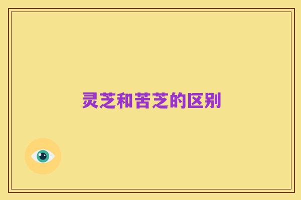 灵芝和苦芝的区别