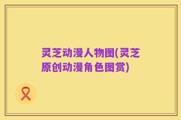 灵芝动漫人物图(灵芝原创动漫角色图赏)
