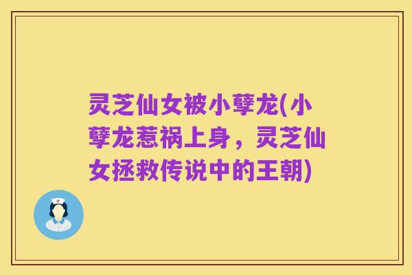 灵芝仙女被小孽龙(小孽龙惹祸上身，灵芝仙女拯救传说中的王朝)