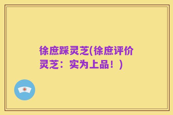 徐庶踩灵芝(徐庶评价灵芝：实为上品！)