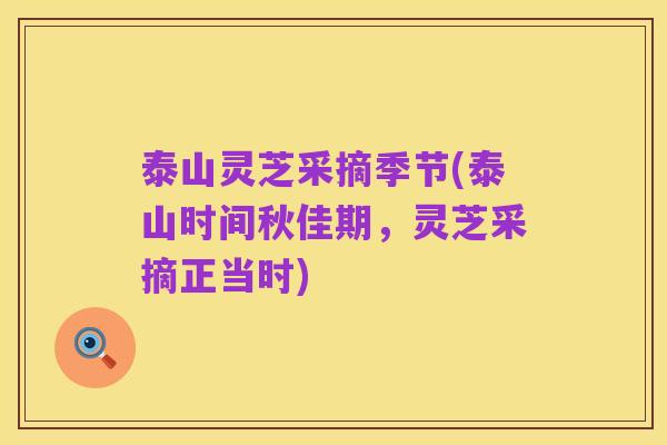 泰山灵芝采摘季节(泰山时间秋佳期,灵芝采摘正当时)