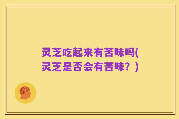 灵芝吃起来有苦味吗(灵芝是否会有苦味?)