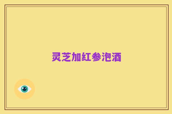 灵芝加红参泡酒
