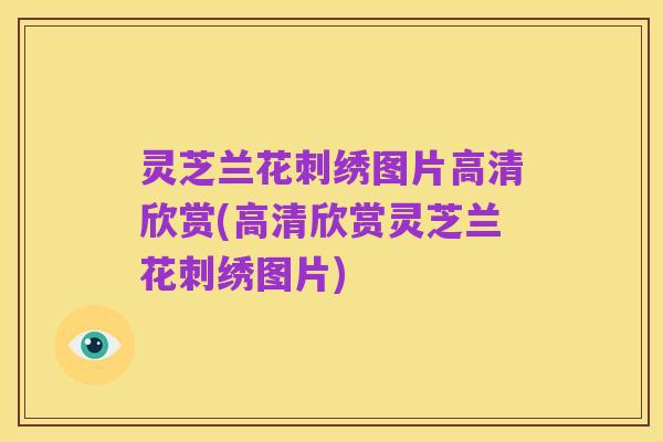 灵芝兰花刺绣图片高清欣赏(高清欣赏灵芝兰花刺绣图片)