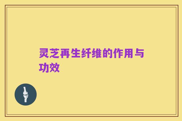 灵芝再生纤维的作用与功效