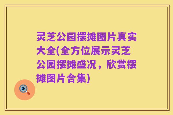 灵芝公园摆摊图片真实大全(全方位展示灵芝公园摆摊盛况，欣赏摆摊图片合集)
