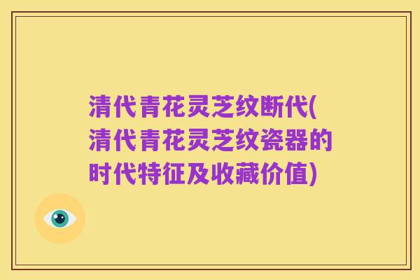 清代青花灵芝纹断代(清代青花灵芝纹瓷器的时代特征及收藏价值)