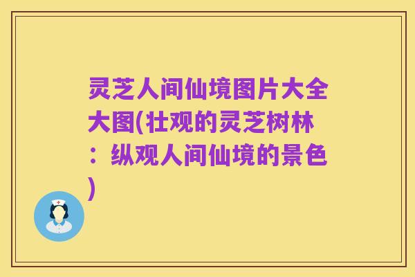 灵芝人间仙境图片大全大图(壮观的灵芝树林：纵观人间仙境的景色)