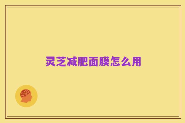 灵芝减肥面膜怎么用