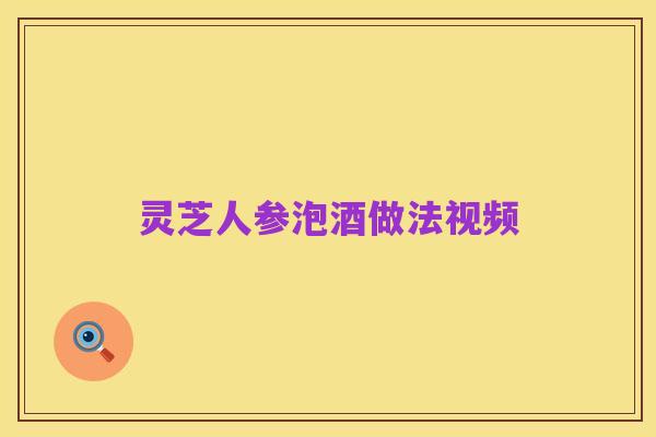 灵芝人参泡酒做法视频
