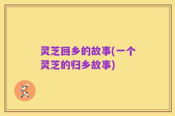 灵芝回乡的故事(一个灵芝的归乡故事)