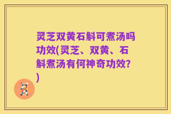灵芝双黄石斛可煮汤吗功效(灵芝、双黄、石斛煮汤有何神奇功效？)