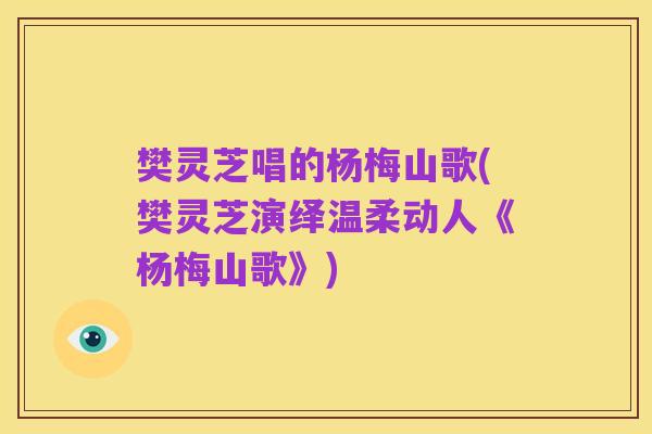 樊灵芝唱的杨梅山歌(樊灵芝演绎温柔动人《杨梅山歌》)