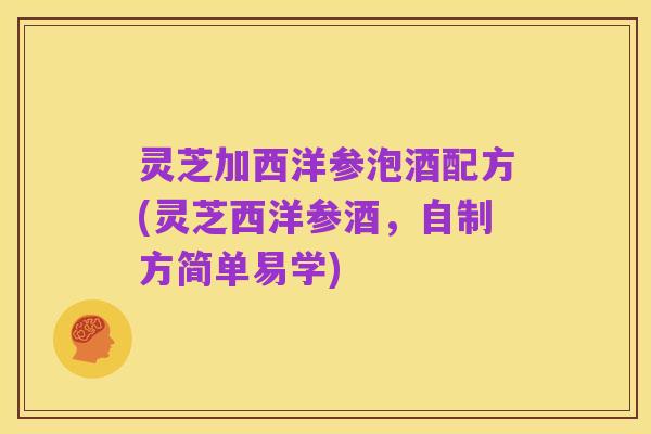 灵芝加西洋参泡酒配方(灵芝西洋参酒，自制方简单易学)