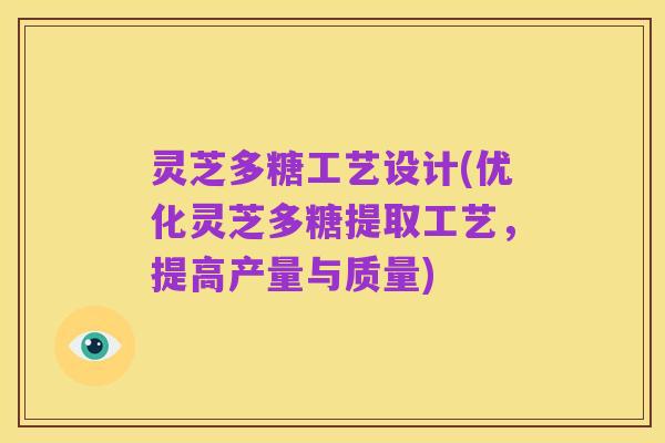 灵芝多糖工艺设计(优化灵芝多糖提取工艺,提高产量与质量)