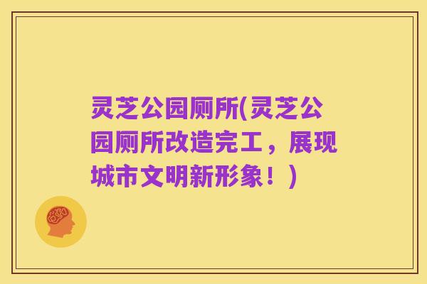 灵芝公园厕所(灵芝公园厕所改造完工，展现城市文明新形象！)