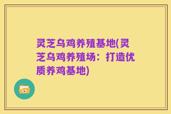 灵芝乌鸡养殖基地(灵芝乌鸡养殖场:打造优质养鸡基地)