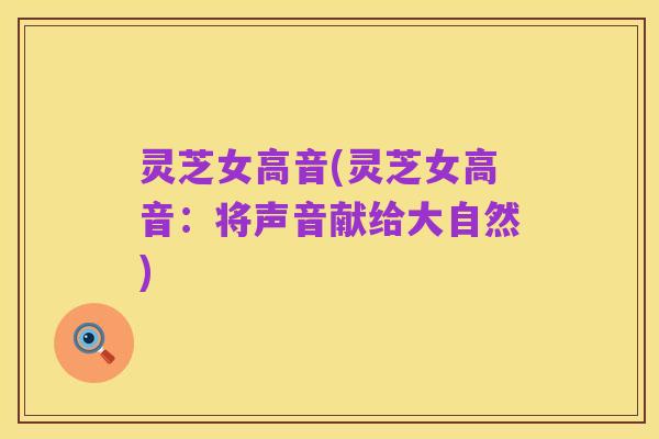 灵芝女高音(灵芝女高音：将声音献给大自然)
