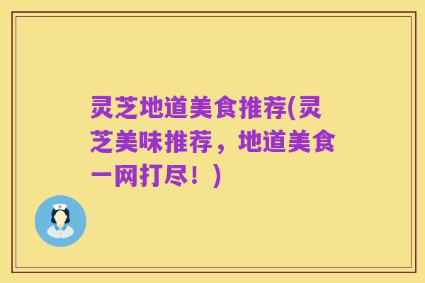 灵芝地道美食推荐(灵芝美味推荐,地道美食一网打尽!)