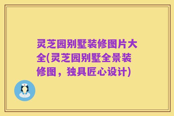 灵芝园别墅装修图片大全(灵芝园别墅全景装修图,独具匠心设计)