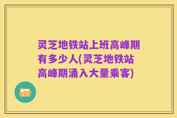 灵芝地铁站上班高峰期有多少人(灵芝地铁站高峰期涌入大量乘客)