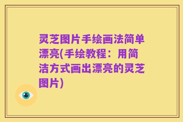 灵芝图片手绘画法简单漂亮(手绘教程:用简洁方式画出漂亮的灵芝图片)