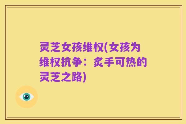 灵芝女孩维权(女孩为维权抗争：炙手可热的灵芝之路)