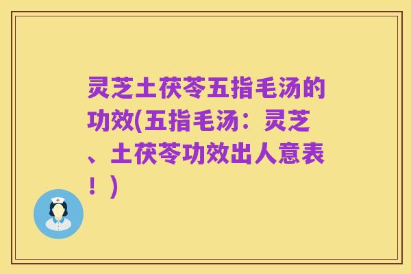 灵芝土茯苓五指毛汤的功效(五指毛汤：灵芝、土茯苓功效出人意表！)